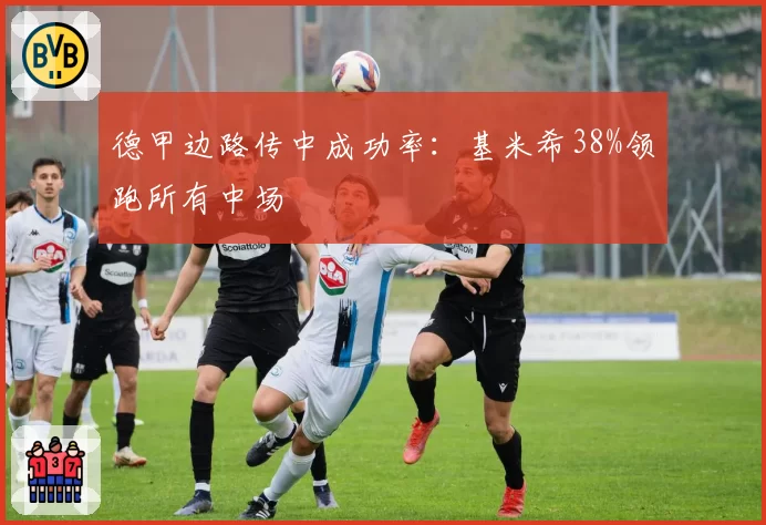 德甲边路传中成功率：基米希38%领跑所有中场