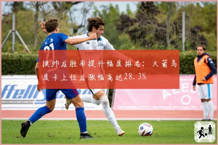 换帅后胜率提升幅度排名:火箭乌度卡上任后涨幅高达28.3%