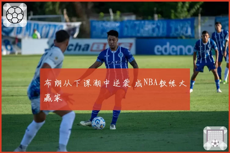 布朗从下课潮中逆袭 成NBA教练大赢家