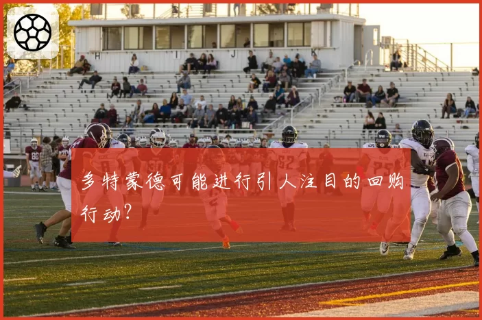 多特蒙德可能进行引人注目的回购行动?