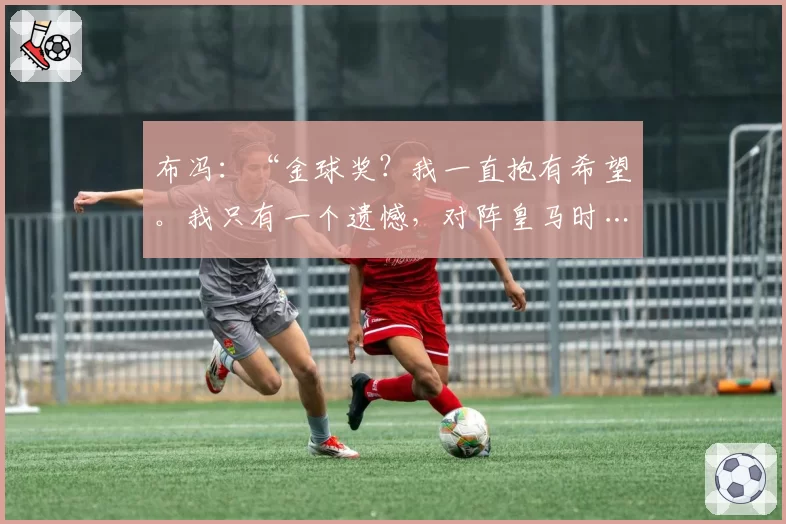 布冯：“金球奖？我一直抱有希望。我只有一个遗憾，对阵皇马时……”