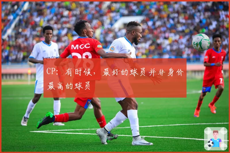 CP：有时候，最好的球员并非身价最高的球员