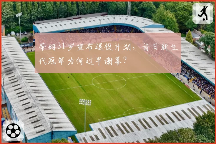 蒂姆31岁宣布退役计划,昔日新生代冠军为何过早谢幕?