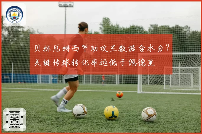 贝林厄姆西甲助攻王数据含水分？关键传球转化率远低于佩德里