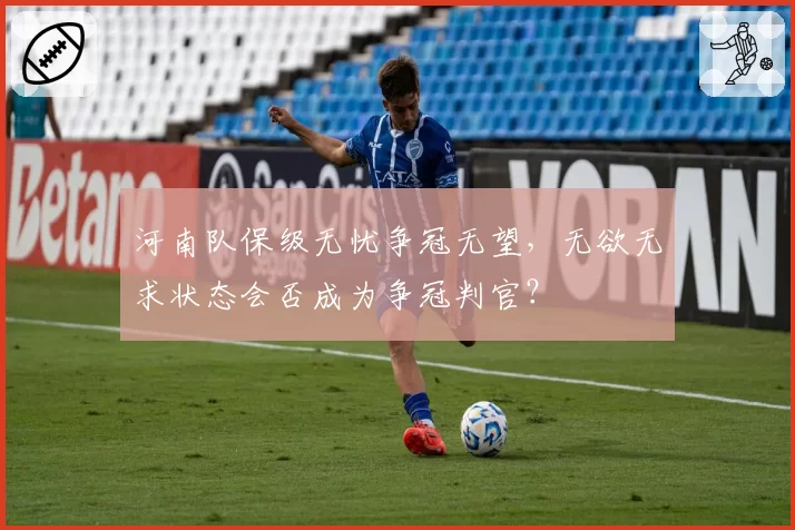 河南队保级无忧争冠无望,无欲无求状态会否成为争冠判官?