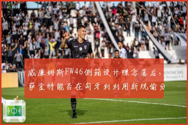 威廉姆斯FW46侧箱设计理念落后，萨金特能否在匈牙利利用新规偷分？