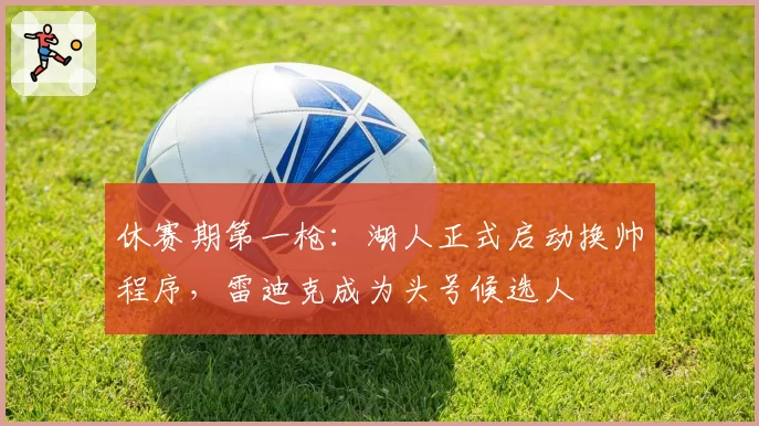 休赛期第一枪：湖人正式启动换帅程序，雷迪克成为头号候选人