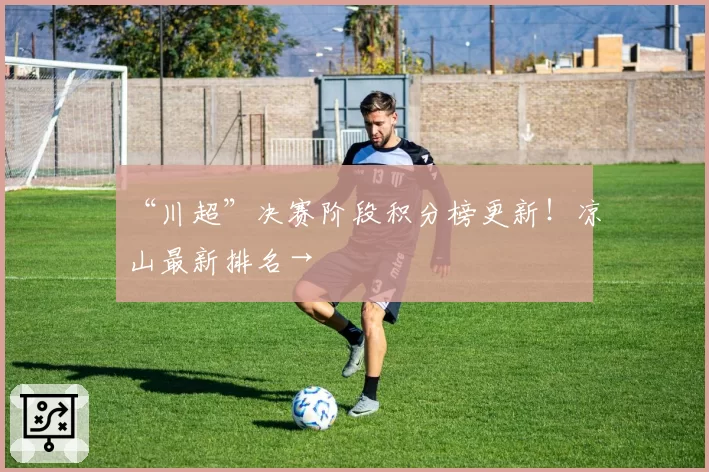 “川超”决赛阶段积分榜更新！凉山最新排名→