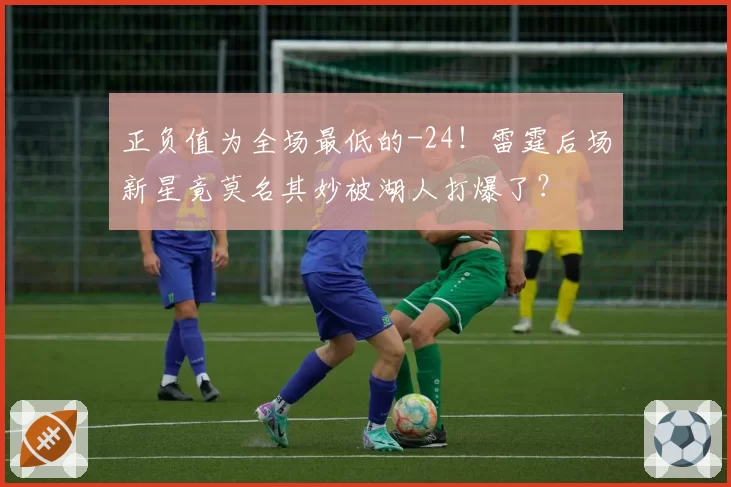 正负值为全场最低的-24！雷霆后场新星竟莫名其妙被湖人打爆了？