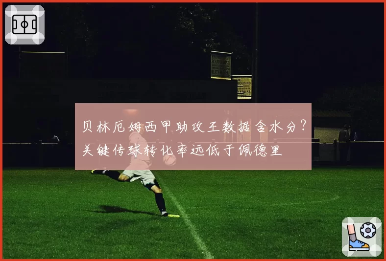 贝林厄姆西甲助攻王数据含水分？关键传球转化率远低于佩德里